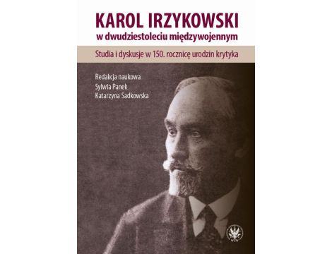 Karol Irzykowski w dwudziestoleciu międzywojennym Studia i dyskusje w 150. rocznicę urodzin krytyka