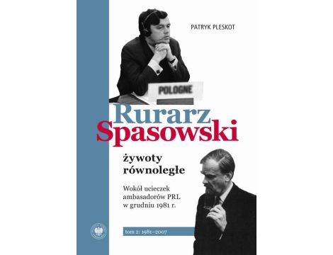 Rurarz, Spasowski - żywoty równoległe. Wokół ucieczek ambasadorów PRL w grudniu 1981 tom 2