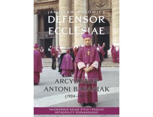 Defensor Ecclesiae. Arcybiskup Antoni Baraniak (1904-1977) Salezjańskie koleje życia i posługi metropolity poznańskiego