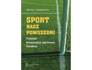 Sport nasz powszedni Praktyki konsumpcji sportowej Polaków