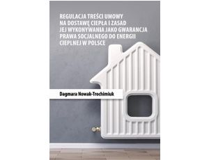 Regulacja treści umowy na dostawę ciepła i zasad jej wykonywania jako gwarancja prawa socjalnego do energii cieplnej w Polsce