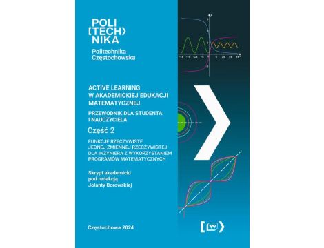 Active learning w akademickiej edukacji matematycznej przewodnik dla studenta i nauczyciela. Funkcje rzeczywiste jednej zmiennej rzeczywistej dla inżyniera z wykorzystaniem programów matematycznych