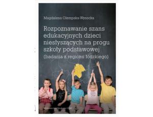 Rozpoznawanie szans edukacyjnych dzieci niesłyszących na progu szkoły podstawowej (badania z regionu łódzkiego)