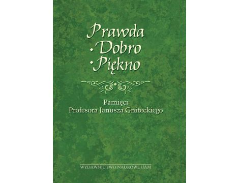 Prawda - Dobro - Piękno Pamięci Profesora Janusza Gniteckiego