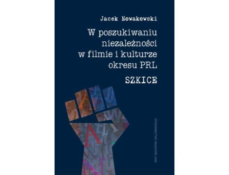 W poszukiwaniu niezależności w filmie i kulturze okresu PRL. Szkice