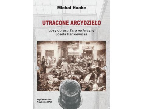 Utracone arcydzieło. Losy obrazu Targ na jarzyny Józefa Pankiewicza