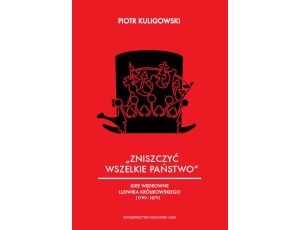 „Zniszczyć wszelkie państwo”. Idee polityczne Ludwika Królikowskiego (1799-1879)