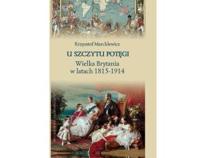 U szczytu potęgi. Wielka Brytania w latach 1815-1914