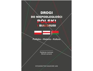 Drogi do niepodległości Polski i Białorusi. Polityka - Historia - Kultura