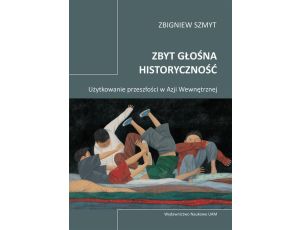 Zbyt głośna historyczność Użytkowanie przeszłości w Azji Wewnętrznej