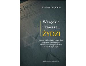 Wszędzie i zawsze… Żydzi Obraz społeczności żydowskiej w prasie i publicystyce obozu narodowego w Polsce w latach 1930-1939