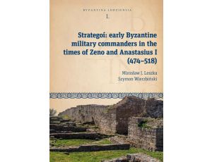 Strategoí: early Byzantine military commanders in the times of Zeno and Anastasius (474–518) Byzantina Lodziensia tom L