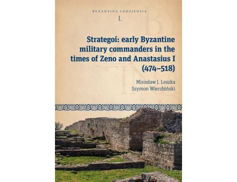 Strategoí: early Byzantine military commanders in the times of Zeno and Anastasius (474–518) Byzantina Lodziensia tom L