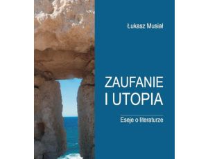 Zaufanie i utopia. Eseje o literaturze