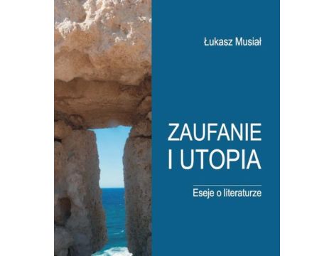 Zaufanie i utopia. Eseje o literaturze