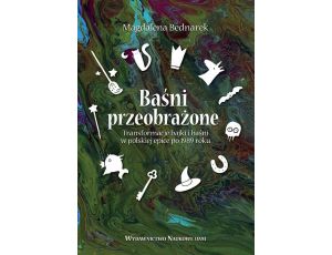 Baśni przeobrażone. Transformacje bajki i baśni w polskiej epice po 1989 roku