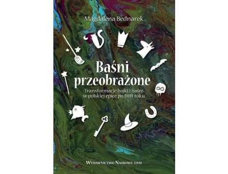 Baśni przeobrażone. Transformacje bajki i baśni w polskiej epice po 1989 roku