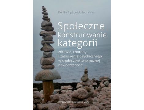 Społeczne konstruowanie kategorii zdrowia choroby i zaburzenia psychicznego w społeczeństwie późnej