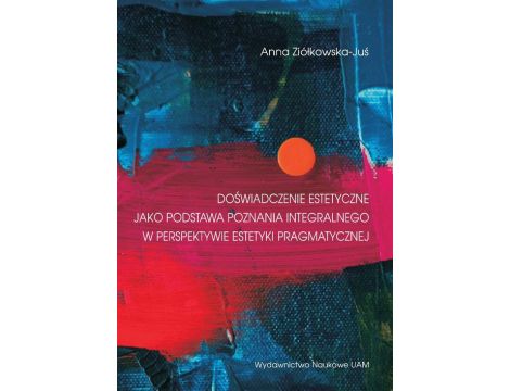 Doświadczenie estetyczne jako podstawa poznania integralnego w perspektywie estetyki pragmatycznej