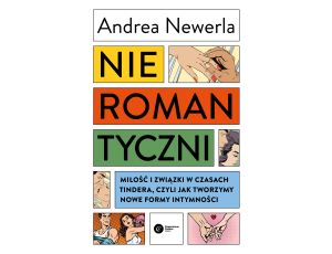 Nieromantyczni. Miłość i związki w czasach Tindera, czyli jak tworzymy nowe formy intymności