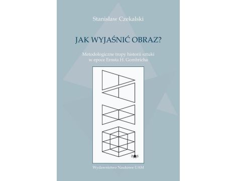 Jak wyjaśnić obraz? Metodologiczne tropy historii sztuki w epoce Ernsta H. Gombricha