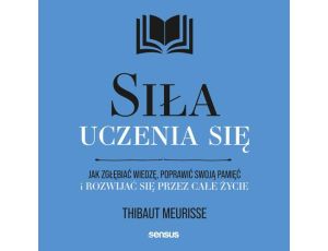 Siła uczenia się. Jak zgłębiać wiedzę, poprawić swoją pamięć i rozwijać się przez całe życie