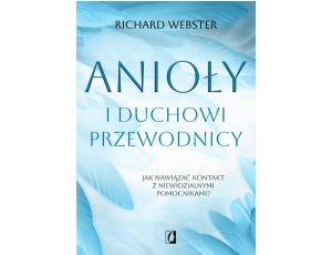 Anioły i duchowi przewodnicy Jak nawiązać kontakt z niewidzialnymi pomocnikami?