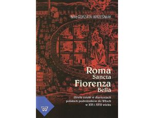 Roma Sancta Fiorenza Bella Dzieła sztuki w diariuszach polskich podróżników do Włoch w XVI i XVII wieku