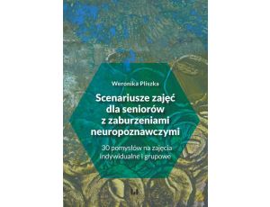 Scenariusze zajęć dla seniorów z zaburzeniami neuropoznawczymi 30 pomysłów na zajęcia indywidualne i grupowe