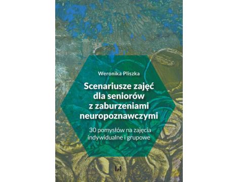 Scenariusze zajęć dla seniorów z zaburzeniami neuropoznawczymi 30 pomysłów na zajęcia indywidualne i grupowe