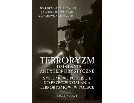 Terroryzm — działania antyterrorystyczne. Systemowe podejście do przeciwdziałania terroryzmowi w Polsce