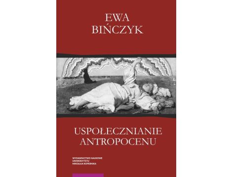 Uspołecznianie antropocenu Ekowerwa i ekologizowanie ekonomii