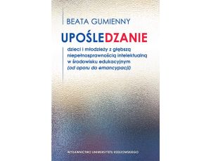 Upośledzanie dzieci i młodzieży z głębszą niepełnosprawnością intelektualną w środowisku edukacyjnym (od oporu do emancypacji)