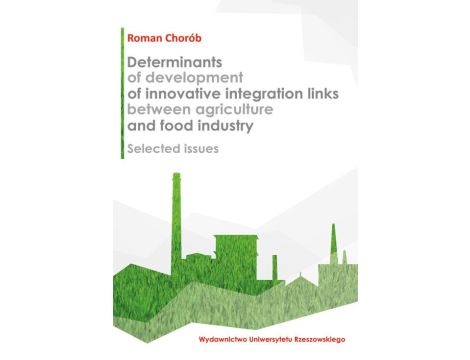 Determinants of development of innovative integration links between agriculture and food industry Selected issues (on the example of Podkarpackie Province)