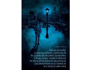 Działalność samorządów gminnych w zakresie bezpieczeństwa i porządku publicznego w znaczniejszych miastach zachodniogalicyjskich w latach 1889-1914