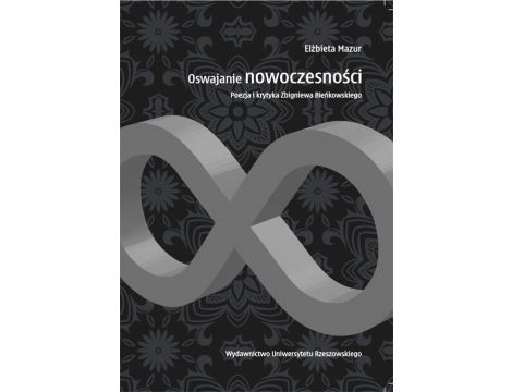 Oswajanie nowoczesności. Poezja i krytyka Zbigniewa Bieńkowskiego