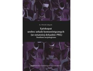 Episkopat wobec władz komunistycznych (w ostatniej dekadzie PRL) Studium socjologiczne