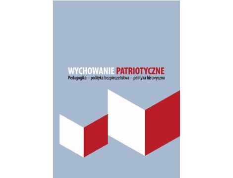 Wychowanie patriotyczne Pedagogika - polityka bezpieczeństwa - polityka historyczna