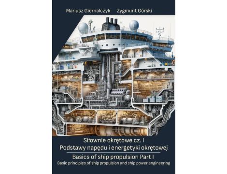 Siłownie okrętowe cz. I Podstawy napędu i energetyki okrętowej/ Basics of ship propulsion Part I Basic principles of ship propulsion and ship power engineering