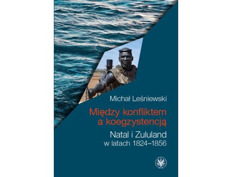 Między konfliktem a koegzystencją Natal i Zululand w latach 1824–1856