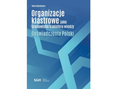 Organizacje klastrowe jako środowisko transferu wiedzy. Doświadczenia Polski