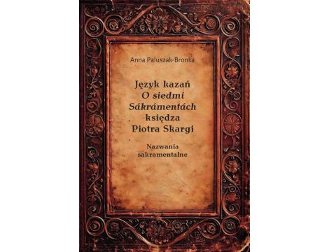 Język kazań O siedmi Sákrámentách księdza Piotra Skargi. Nazwania sakramentalne