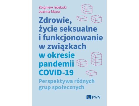 Zdrowie, życie seksualne i funkcjonowanie w związkach w okresie pandemii COVID-19 Perspektywa różnych grup społecznych