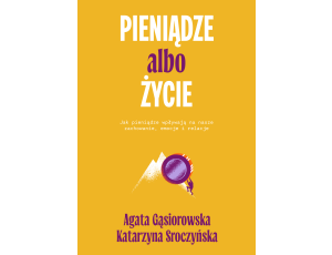 Pieniądze albo życie. Jak pieniądze wpływają na nasze zachowanie, emocje i relacje?