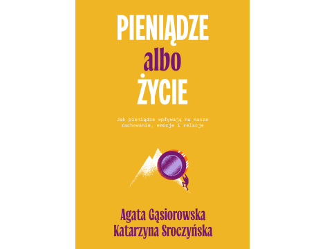 Pieniądze albo życie. Jak pieniądze wpływają na nasze zachowanie, emocje i relacje?