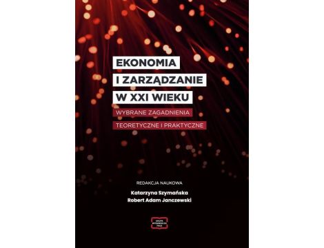 EKONOMIA I ZARZĄDZANIE W XXI WIEKU Wybrane zagadnienia teoretyczne i praktyczne