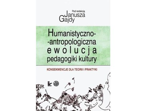 Humanistyczno-antropologicznaewolucja pedagogiki kultury Konsekwencje dla teorii i praktyki