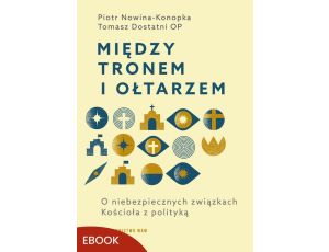 Między tronem i ołtarzem O niebezpiecznych związkach Kościoła z polityką