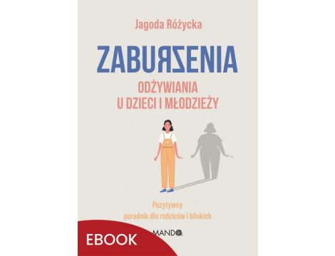 Zaburzenia odżywiania u dzieci i młodzieży Pozytywny poradnik dla rodziców i bliskich