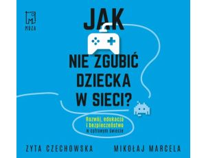 Jak nie zgubić dziecka w sieci Rozwój, edukacja i bezpieczeństwo w cyfrowym świecie